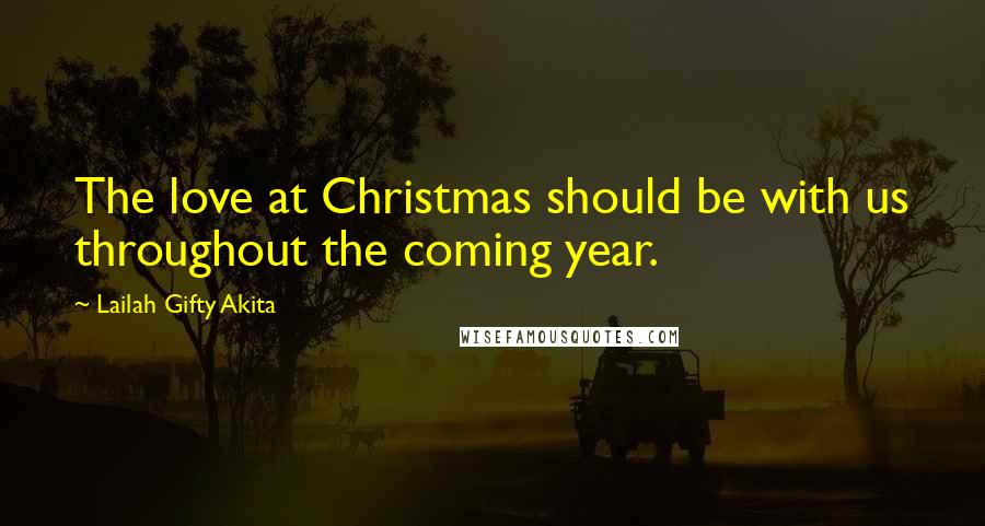 Lailah Gifty Akita Quotes: The love at Christmas should be with us throughout the coming year.