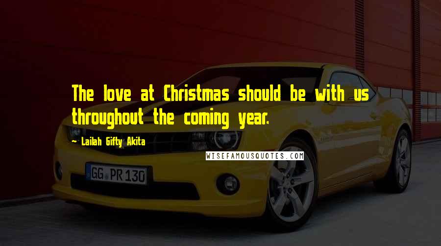 Lailah Gifty Akita Quotes: The love at Christmas should be with us throughout the coming year.