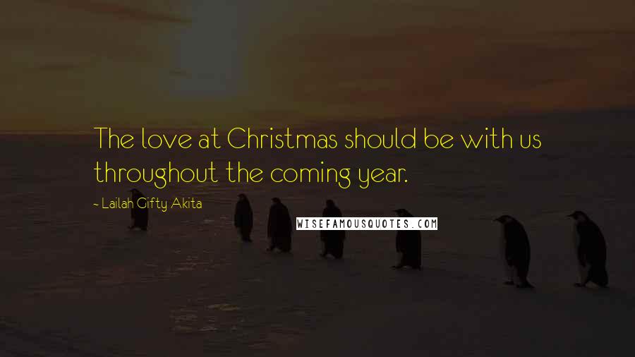 Lailah Gifty Akita Quotes: The love at Christmas should be with us throughout the coming year.