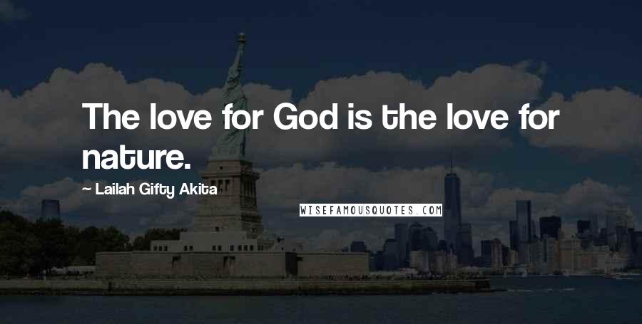 Lailah Gifty Akita Quotes: The love for God is the love for nature.