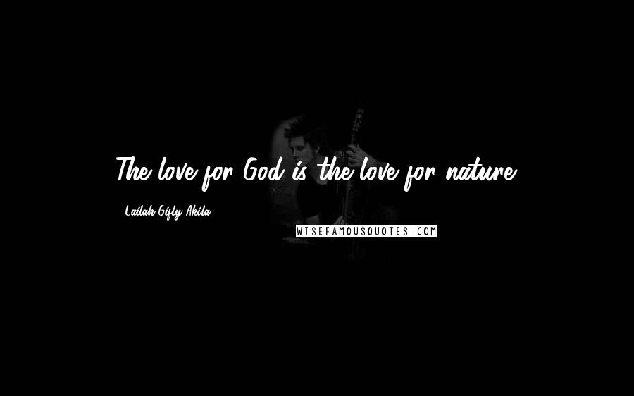 Lailah Gifty Akita Quotes: The love for God is the love for nature.