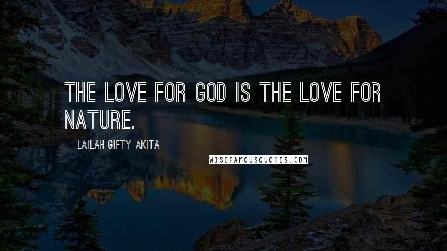 Lailah Gifty Akita Quotes: The love for God is the love for nature.