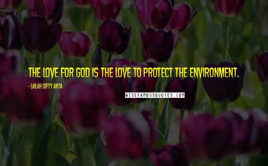 Lailah Gifty Akita Quotes: The love for God is the love to protect the environment.