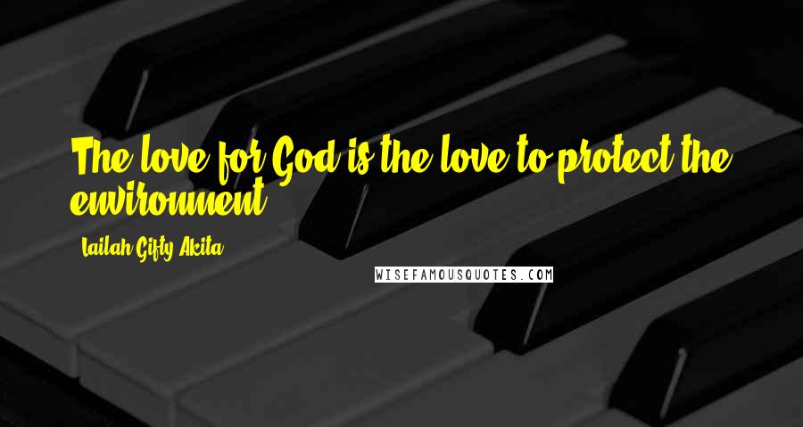 Lailah Gifty Akita Quotes: The love for God is the love to protect the environment.