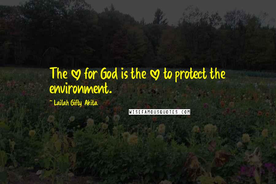 Lailah Gifty Akita Quotes: The love for God is the love to protect the environment.