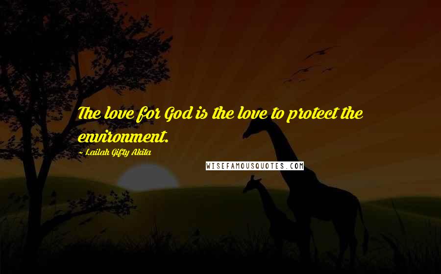 Lailah Gifty Akita Quotes: The love for God is the love to protect the environment.