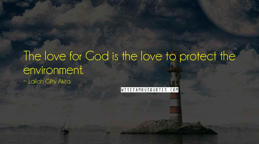 Lailah Gifty Akita Quotes: The love for God is the love to protect the environment.