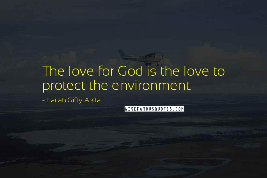 Lailah Gifty Akita Quotes: The love for God is the love to protect the environment.