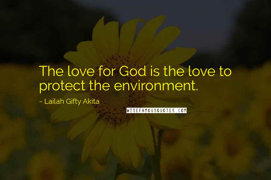 Lailah Gifty Akita Quotes: The love for God is the love to protect the environment.