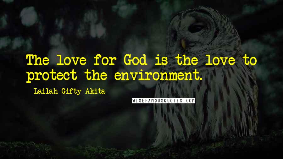 Lailah Gifty Akita Quotes: The love for God is the love to protect the environment.