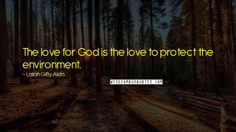 Lailah Gifty Akita Quotes: The love for God is the love to protect the environment.