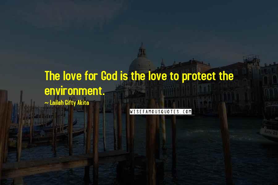 Lailah Gifty Akita Quotes: The love for God is the love to protect the environment.