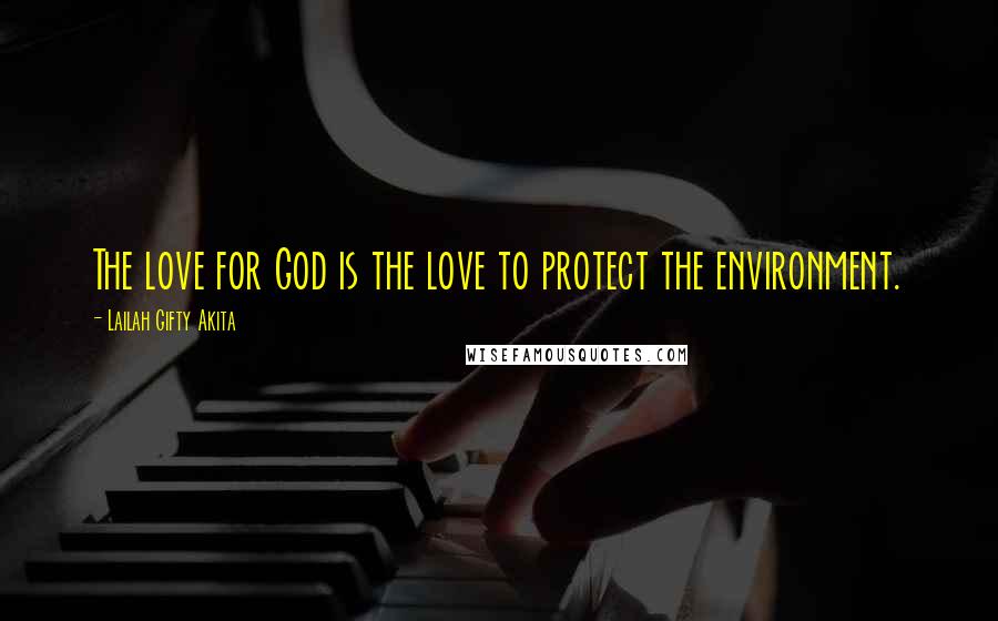 Lailah Gifty Akita Quotes: The love for God is the love to protect the environment.