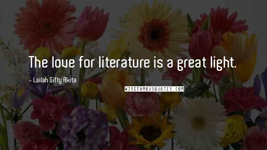Lailah Gifty Akita Quotes: The love for literature is a great light.