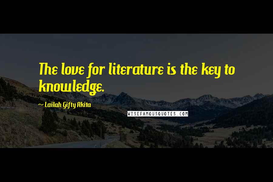 Lailah Gifty Akita Quotes: The love for literature is the key to knowledge.