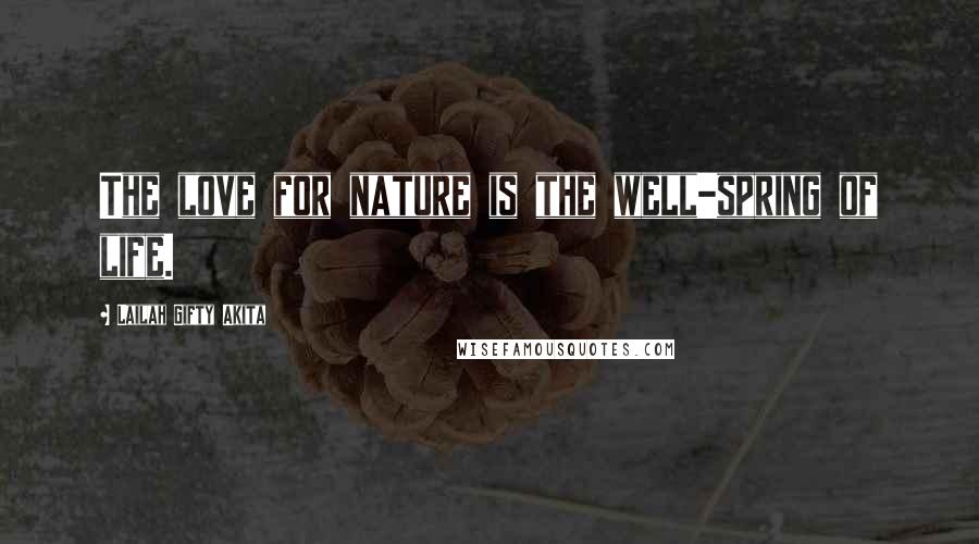 Lailah Gifty Akita Quotes: The love for nature is the well-spring of life.