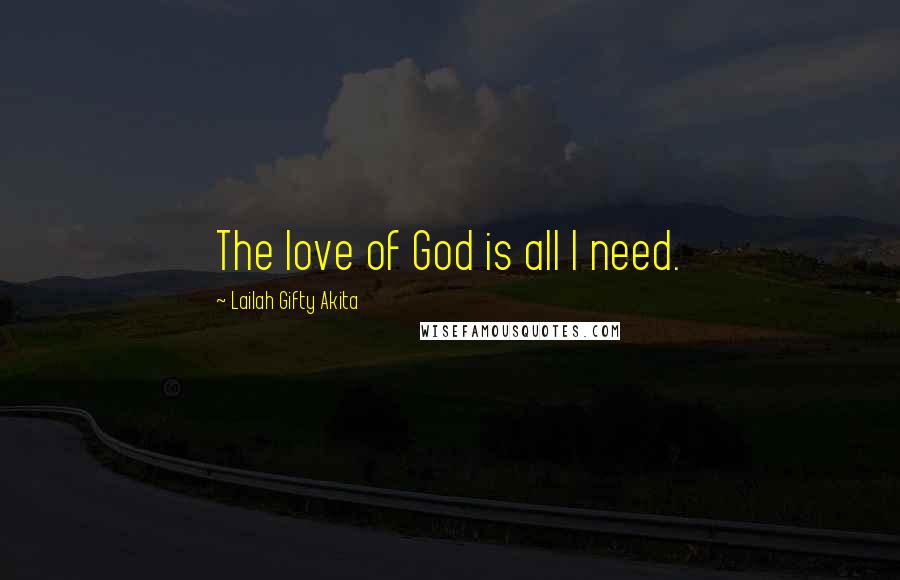 Lailah Gifty Akita Quotes: The love of God is all I need.