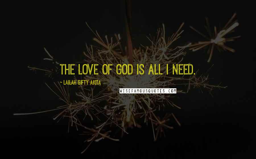 Lailah Gifty Akita Quotes: The love of God is all I need.