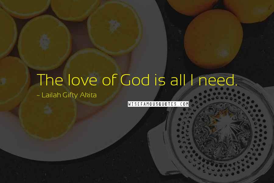 Lailah Gifty Akita Quotes: The love of God is all I need.