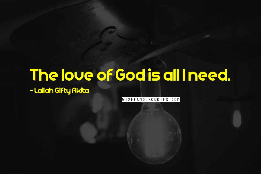 Lailah Gifty Akita Quotes: The love of God is all I need.