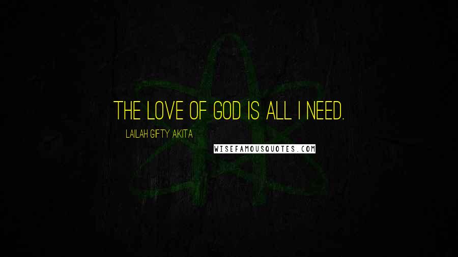 Lailah Gifty Akita Quotes: The love of God is all I need.