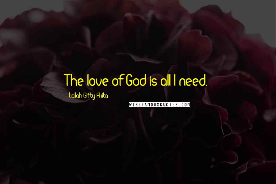 Lailah Gifty Akita Quotes: The love of God is all I need.