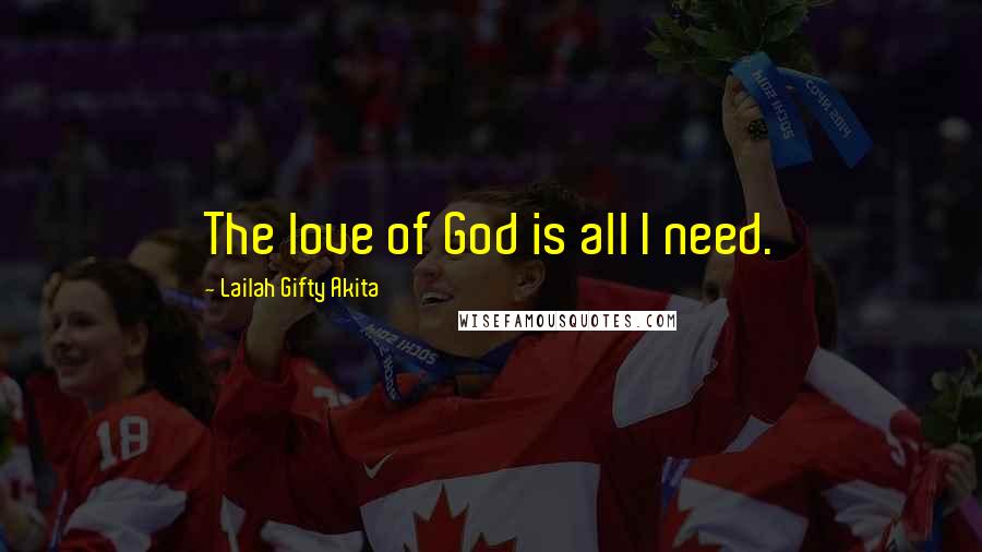 Lailah Gifty Akita Quotes: The love of God is all I need.