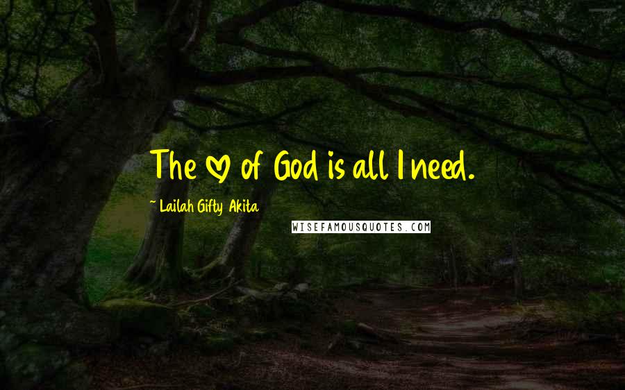 Lailah Gifty Akita Quotes: The love of God is all I need.