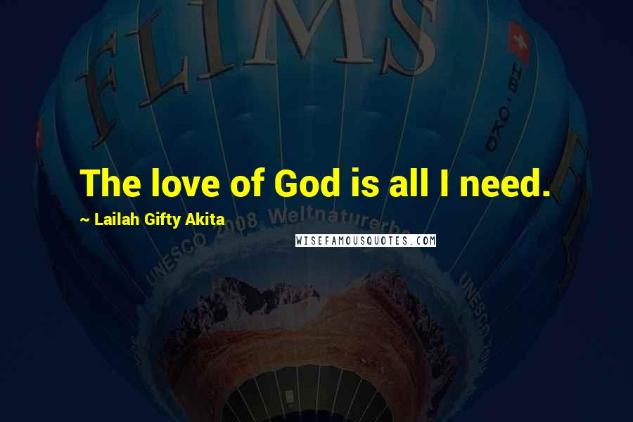 Lailah Gifty Akita Quotes: The love of God is all I need.