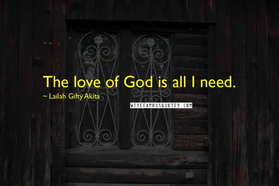 Lailah Gifty Akita Quotes: The love of God is all I need.
