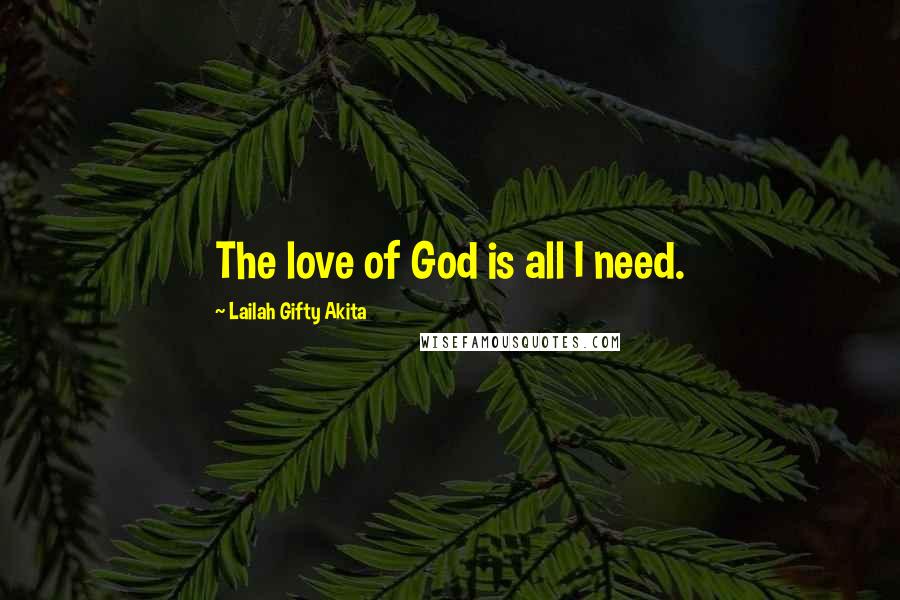 Lailah Gifty Akita Quotes: The love of God is all I need.