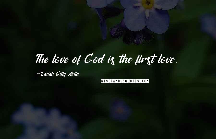 Lailah Gifty Akita Quotes: The love of God is the first love.