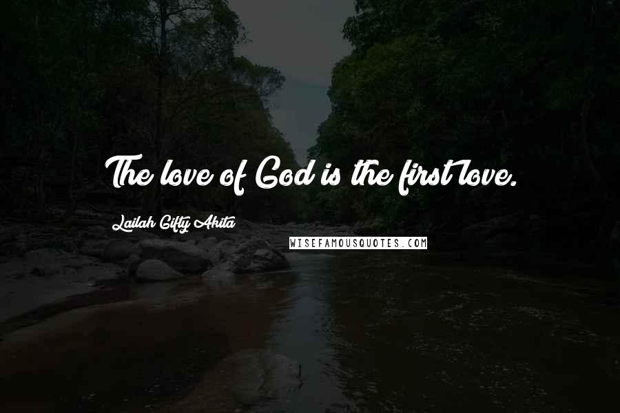 Lailah Gifty Akita Quotes: The love of God is the first love.