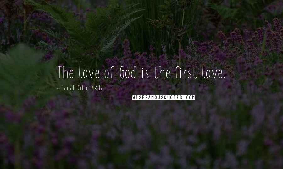 Lailah Gifty Akita Quotes: The love of God is the first love.