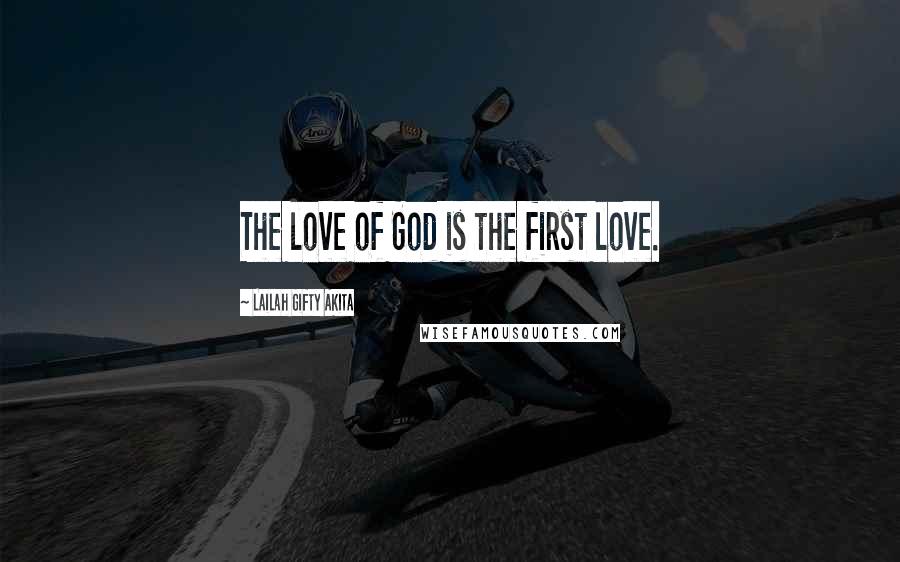 Lailah Gifty Akita Quotes: The love of God is the first love.