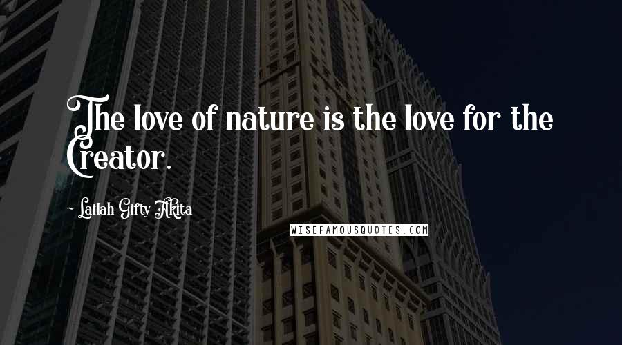 Lailah Gifty Akita Quotes: The love of nature is the love for the Creator.