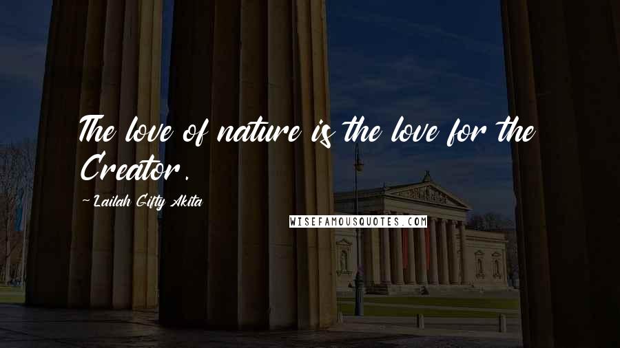 Lailah Gifty Akita Quotes: The love of nature is the love for the Creator.