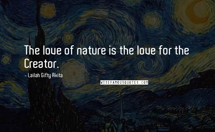 Lailah Gifty Akita Quotes: The love of nature is the love for the Creator.