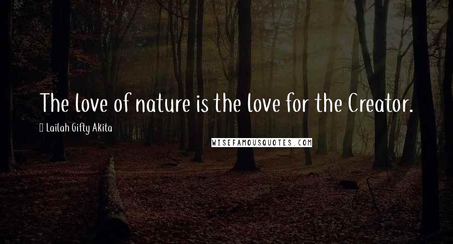 Lailah Gifty Akita Quotes: The love of nature is the love for the Creator.