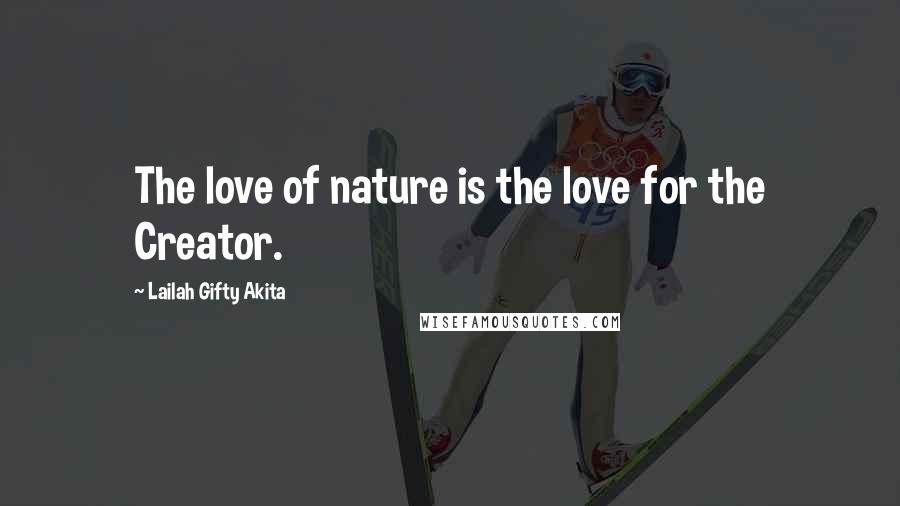 Lailah Gifty Akita Quotes: The love of nature is the love for the Creator.