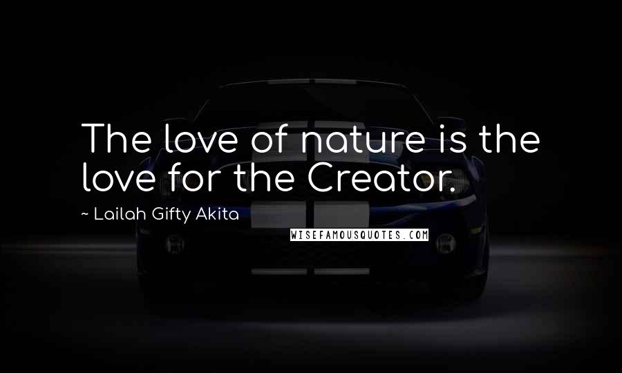 Lailah Gifty Akita Quotes: The love of nature is the love for the Creator.