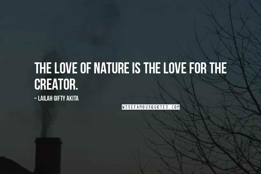 Lailah Gifty Akita Quotes: The love of nature is the love for the Creator.