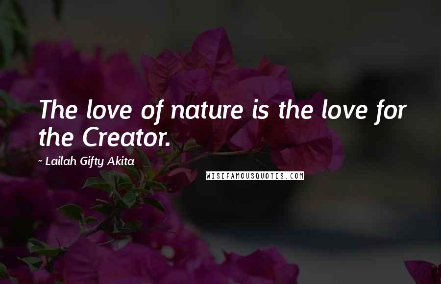 Lailah Gifty Akita Quotes: The love of nature is the love for the Creator.