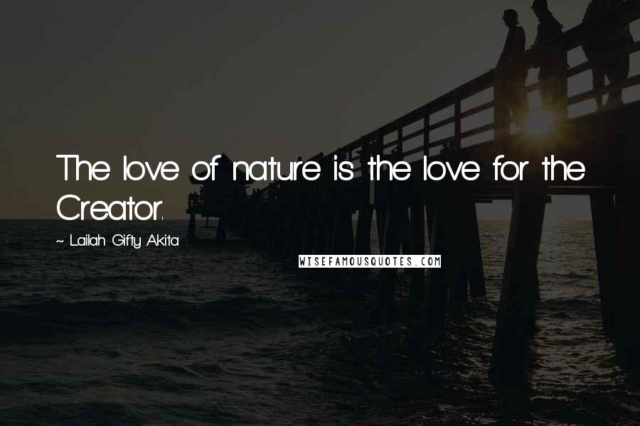 Lailah Gifty Akita Quotes: The love of nature is the love for the Creator.