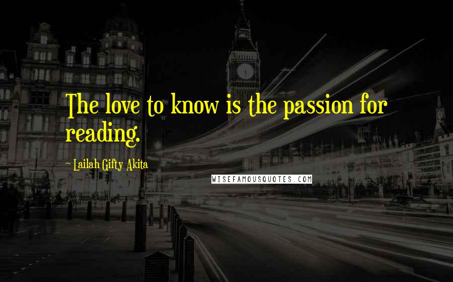 Lailah Gifty Akita Quotes: The love to know is the passion for reading.