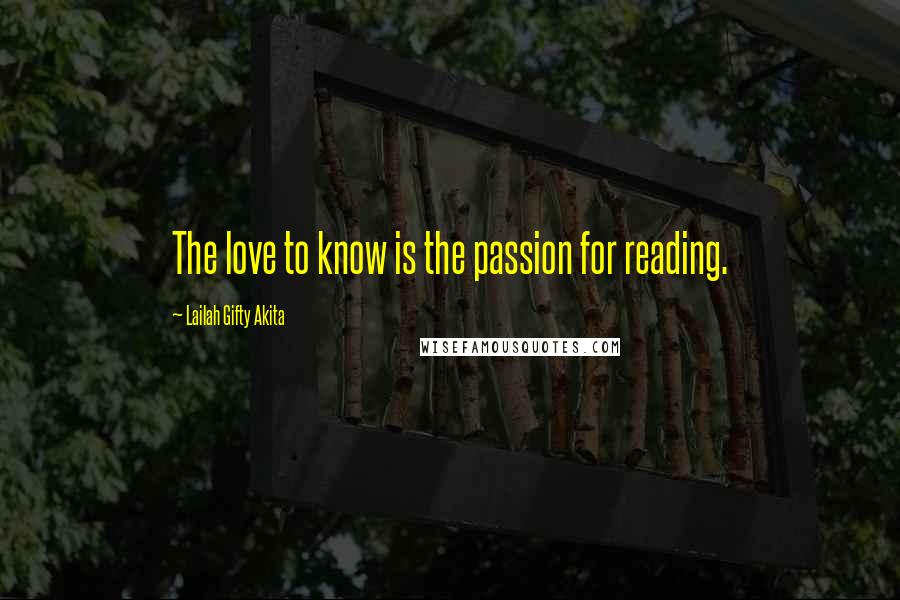 Lailah Gifty Akita Quotes: The love to know is the passion for reading.