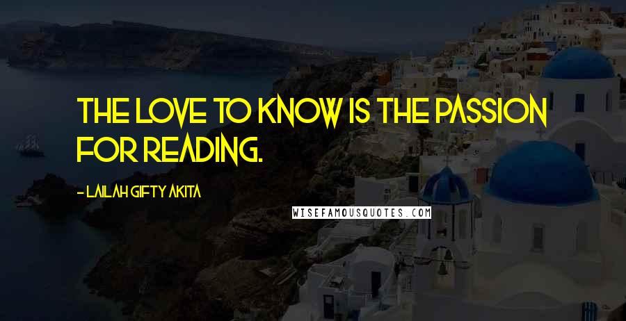 Lailah Gifty Akita Quotes: The love to know is the passion for reading.