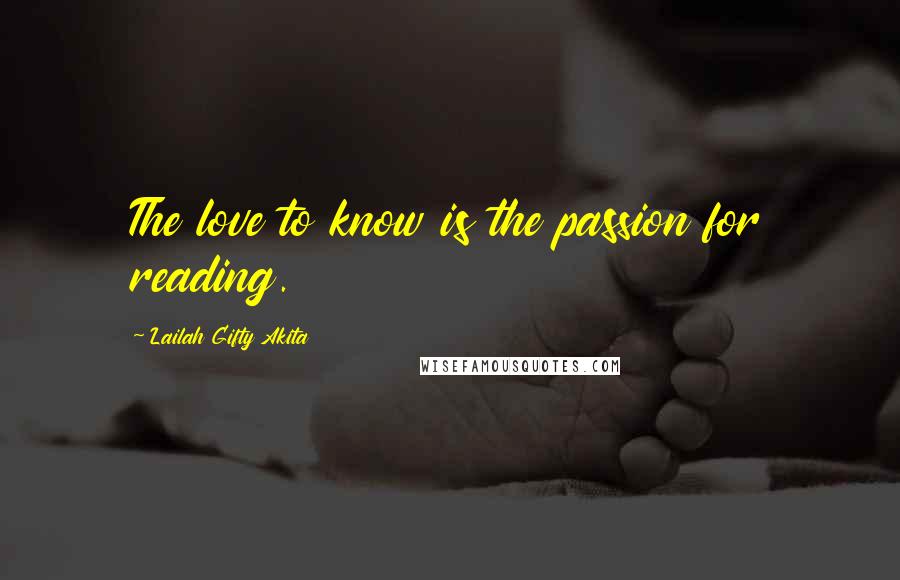 Lailah Gifty Akita Quotes: The love to know is the passion for reading.