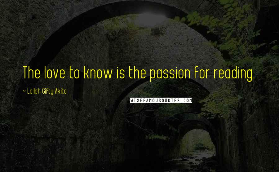 Lailah Gifty Akita Quotes: The love to know is the passion for reading.