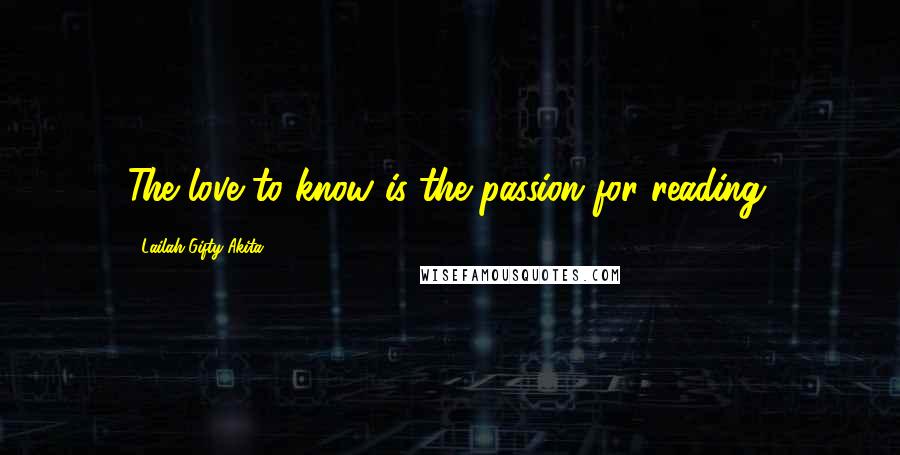 Lailah Gifty Akita Quotes: The love to know is the passion for reading.